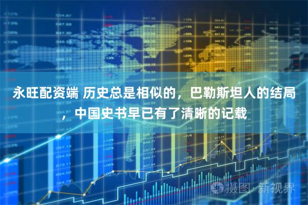永旺配资端 历史总是相似的，巴勒斯坦人的结局，中国史书早已有了清晰的记载