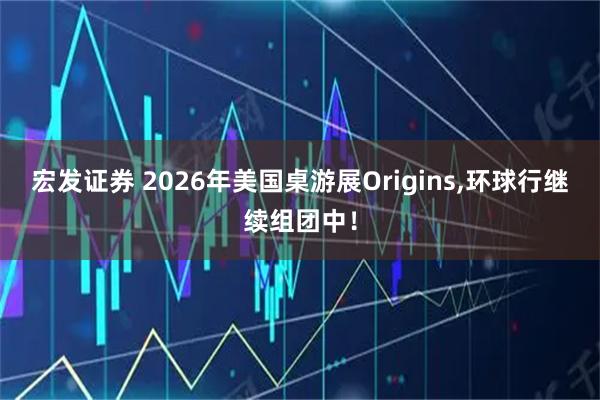宏发证券 2026年美国桌游展Origins,环球行继续组团中！