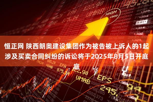 恒正网 陕西朗奥建设集团作为被告被上诉人的1起涉及买卖合同纠纷的诉讼将于2025年8月5日开庭
