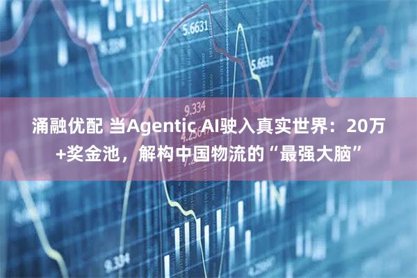 涌融优配 当Agentic AI驶入真实世界：20万+奖金池，解构中国物流的“最强大脑”